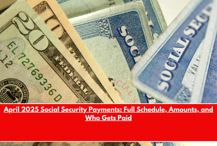 April 2025 Social Security Payments Full Schedule, Amounts, and Who Gets Paid