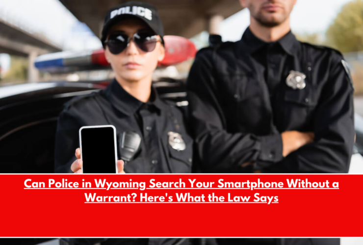 Can Police in Wyoming Search Your Smartphone Without a Warrant Here's What the Law Says