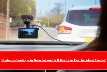 Dashcam Footage in New Jersey Is It Useful in Car Accident Cases