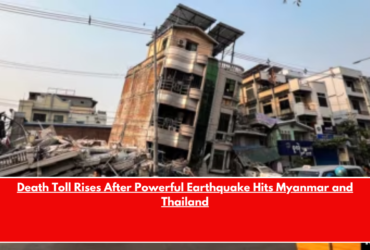 Death Toll Rises After Powerful Earthquake Hits Myanmar and Thailand
