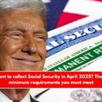 Do you want to collect Social Security in April 2025 These are the minimum requirements you must meet