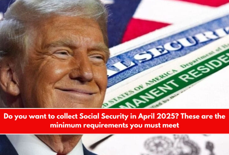 Do you want to collect Social Security in April 2025 These are the minimum requirements you must meet