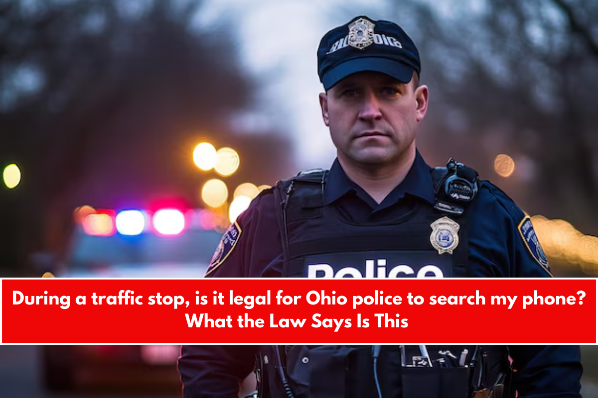 During a traffic stop, is it legal for Ohio police to search my phone What the Law Says Is This