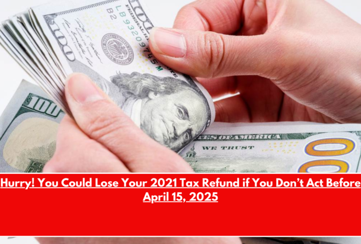 Hurry! You Could Lose Your 2021 Tax Refund if You Don’t Act Before April 15, 2025