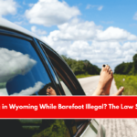 Is Driving in Wyoming While Barefoot Illegal The Law Says This!