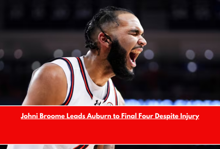 Johni Broome Leads Auburn to Final Four Despite Injury