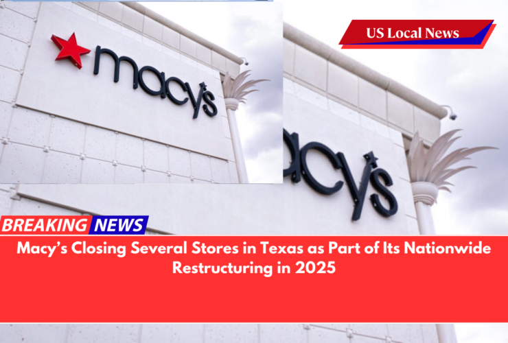 Macy’s Closing Several Stores in Texas as Part of Its Nationwide Restructuring in 2025