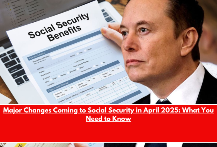 Major Changes Coming to Social Security in April 2025 What You Need to Know