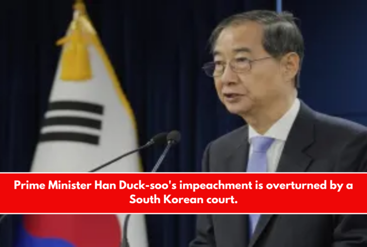 Prime Minister Han Duck-soo's impeachment is overturned by a South Korean court.