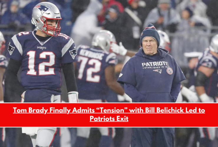 Tom Brady Finally Admits “Tension” with Bill Belichick Led to Patriots Exit