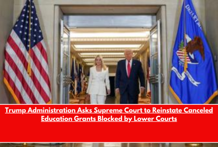 Trump Administration Asks Supreme Court to Reinstate Canceled Education Grants Blocked by Lower Courts