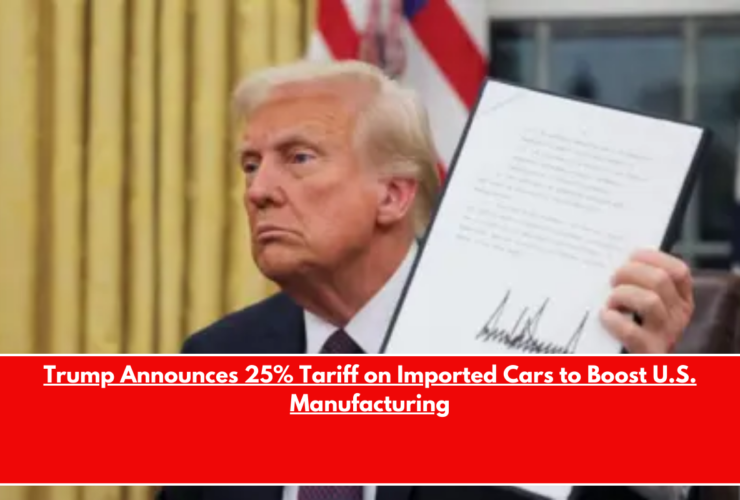Trump Announces 25% Tariff on Imported Cars to Boost U.S. Manufacturing