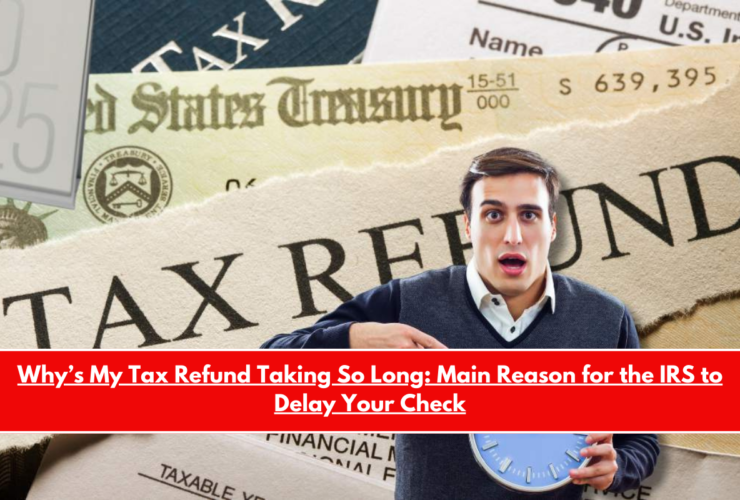 Why’s My Tax Refund Taking So Long Main Reason for the IRS to Delay Your Check