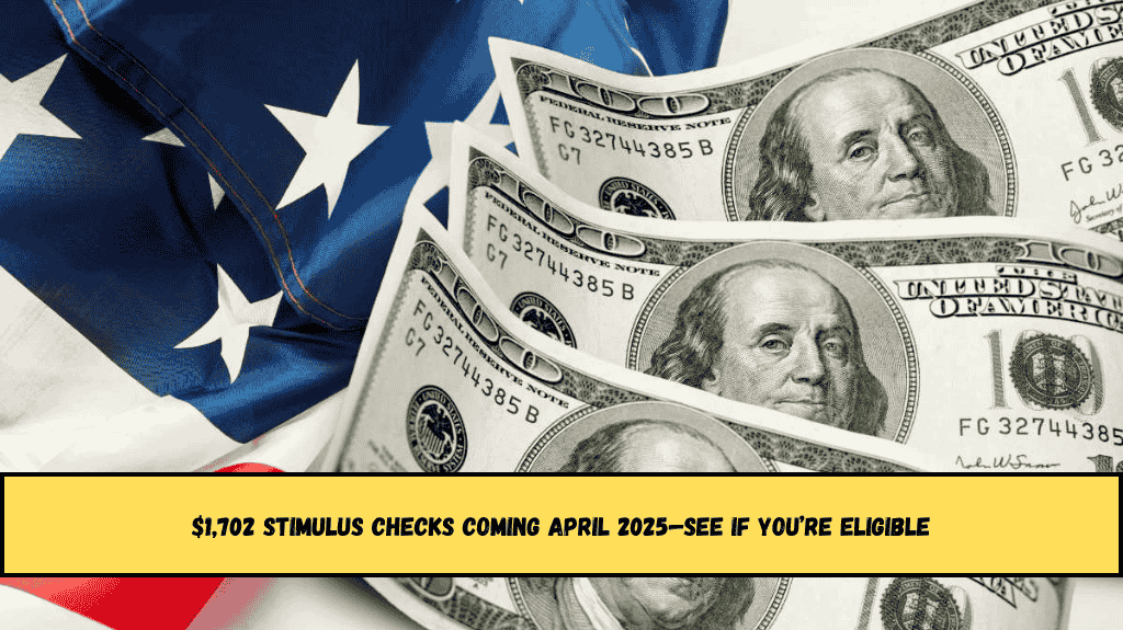 $1,702 Stimulus Checks Coming April 2025—See If You’re Eligible