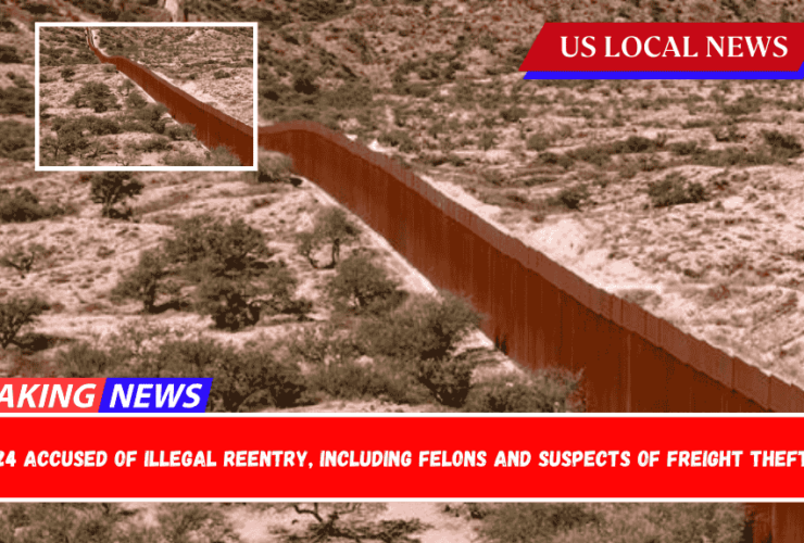 24 Accused of Illegal Reentry, Including Felons and Suspects of Freight Theft