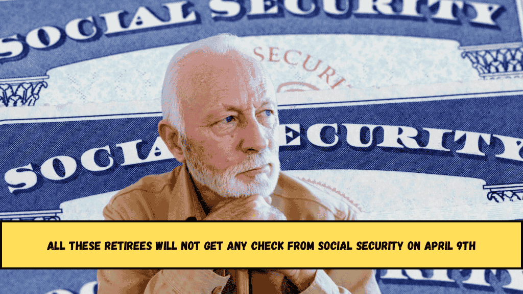 All these retirees will not get any check from Social Security on April 9th