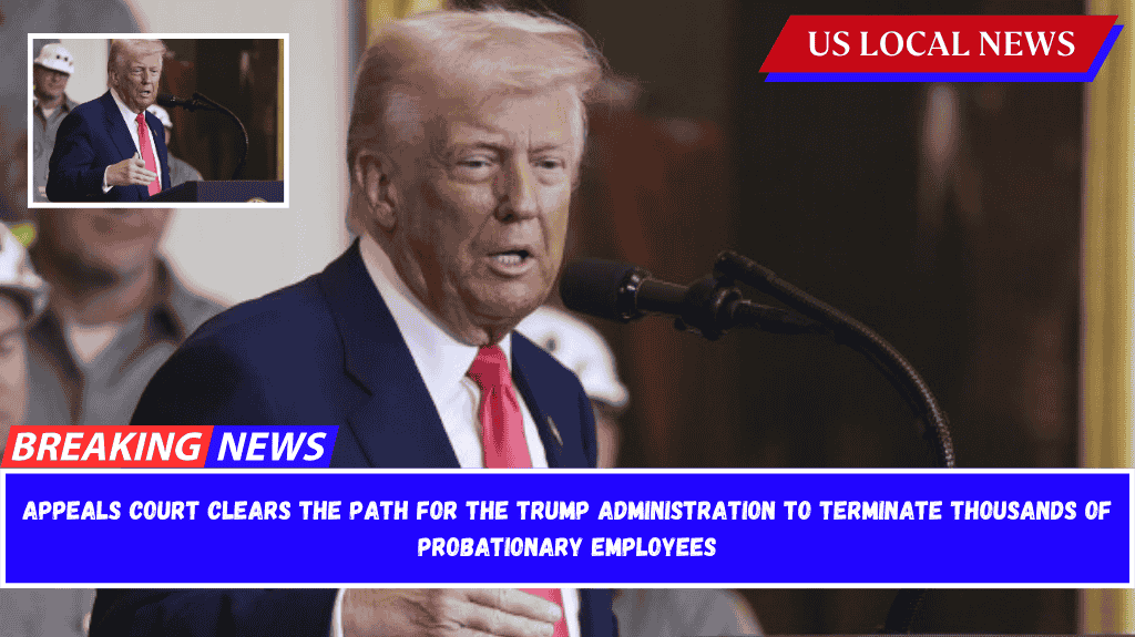Appeals court clears the path for the Trump administration to terminate thousands of probationary employees