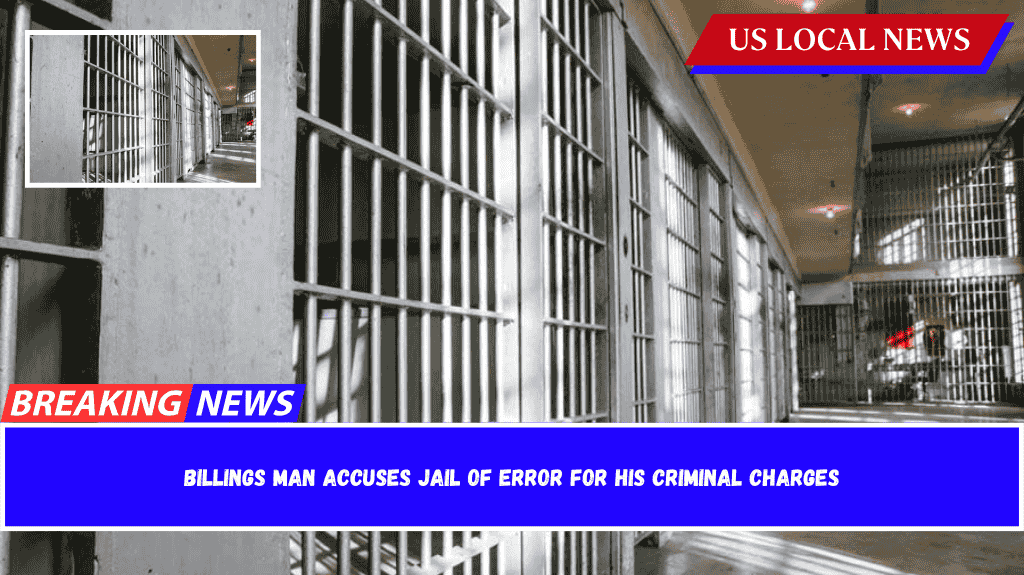 Billings man accuses jail of error for his criminal charges