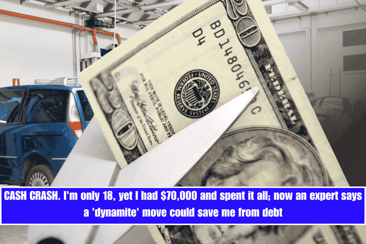 CASH CRASH. I'm only 18, yet I had $70,000 and spent it all; now an expert says a 'dynamite' move could save me from debt