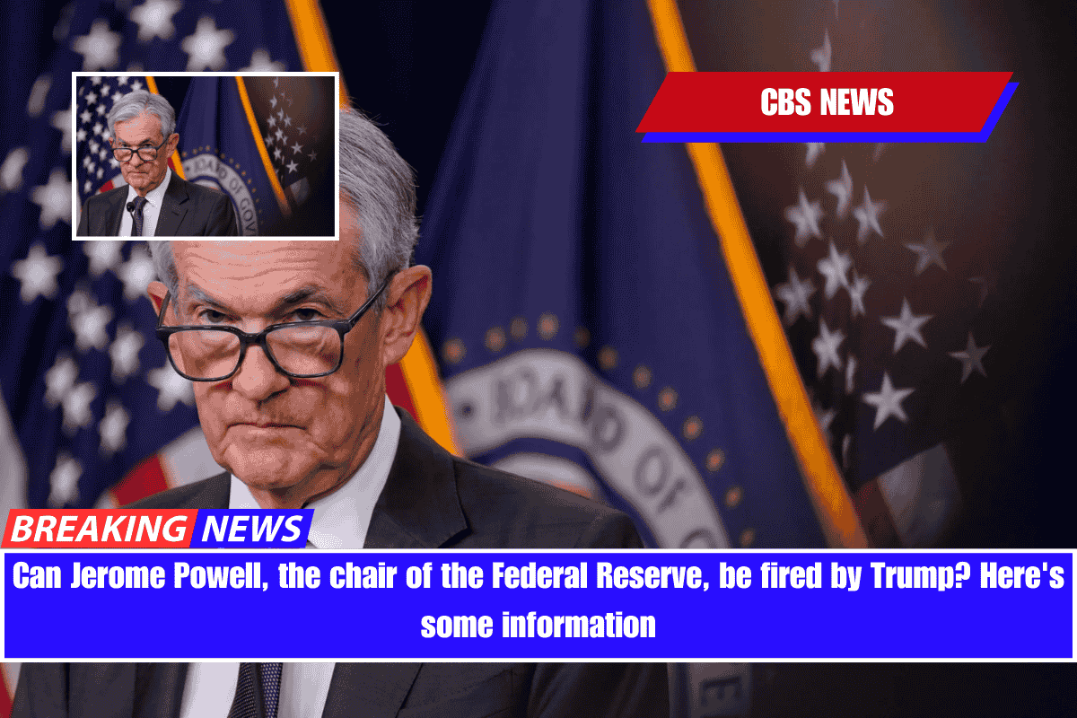 Can Jerome Powell, the chair of the Federal Reserve, be fired by Trump Here's some information