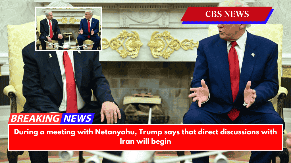 During a meeting with Netanyahu, Trump says that direct discussions with Iran will begin