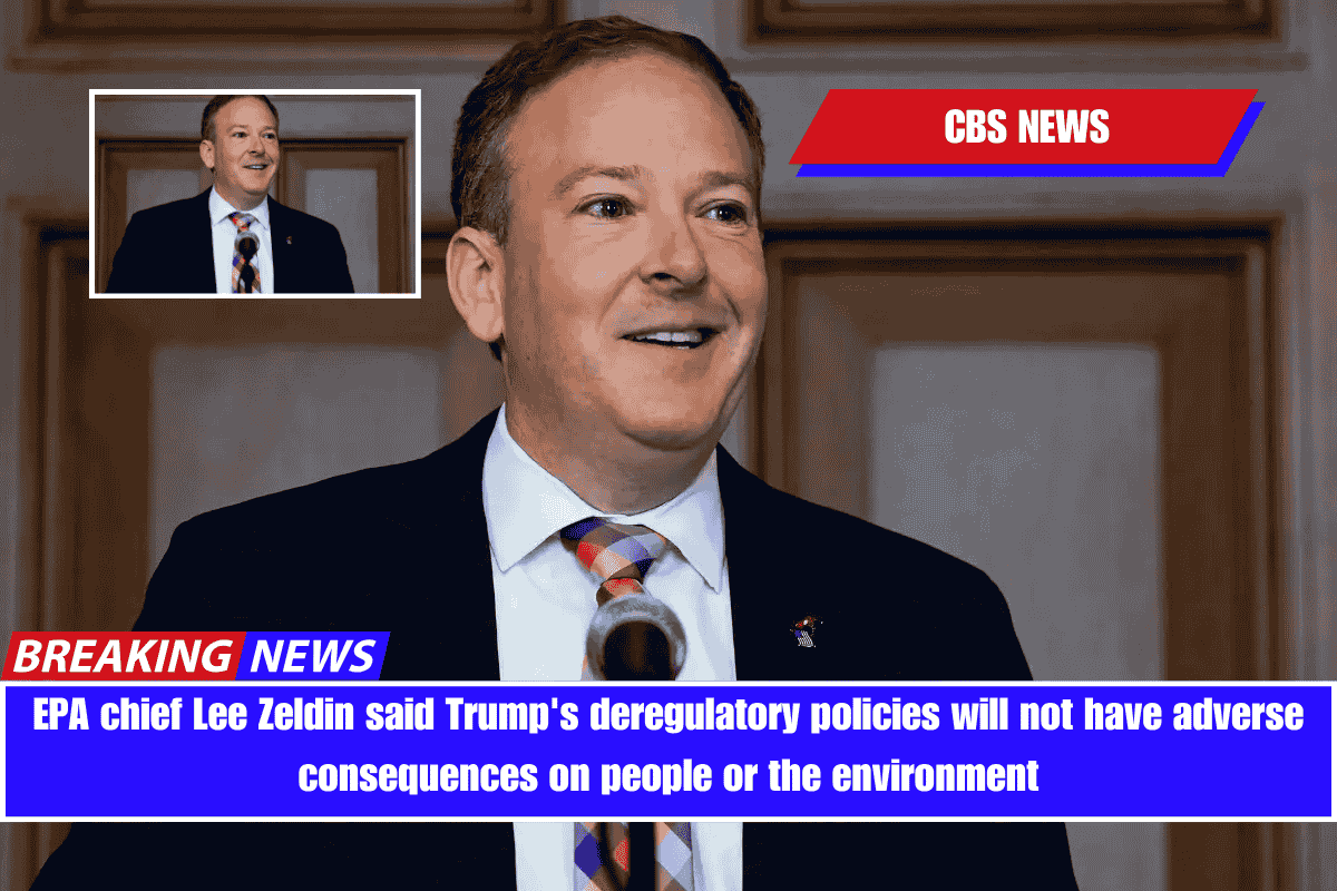 EPA chief Lee Zeldin said Trump's deregulatory policies will not have adverse consequences on people or the environment