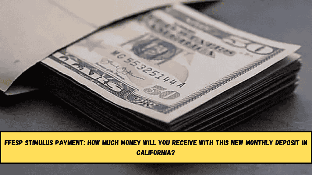 FFESP Stimulus Payment How much money will you receive with this new monthly deposit in California