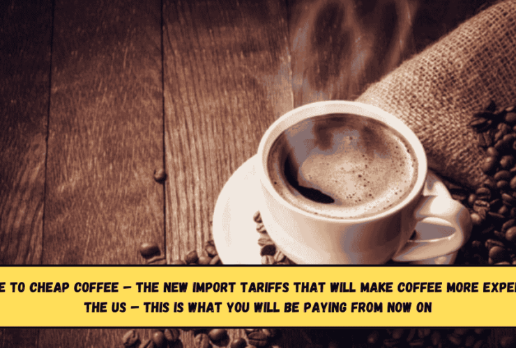 Goodbye to cheap coffee – The new import tariffs that will make coffee more expensive in the US – this is what you will be paying from now on
