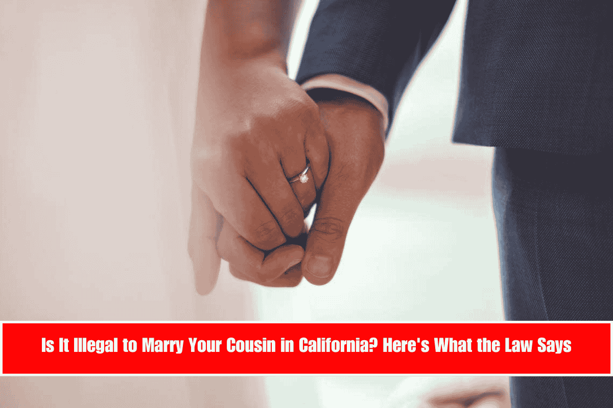 Is It Illegal to Marry Your Cousin in California Here's What the Law Says