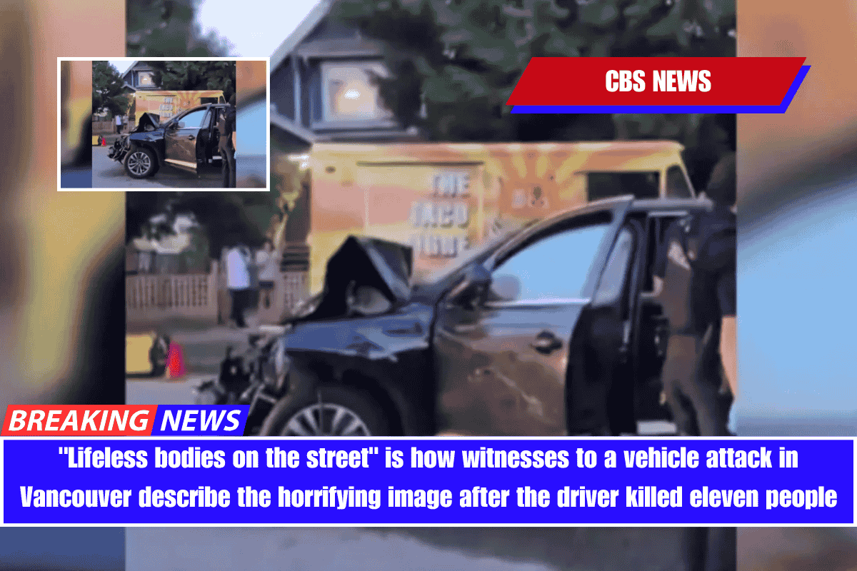 Lifeless bodies on the street is how witnesses to a vehicle attack in Vancouver describe the horrifying image after the driver killed eleven people