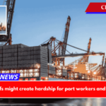 Looming tariffs might create hardship for port workers and supply chains