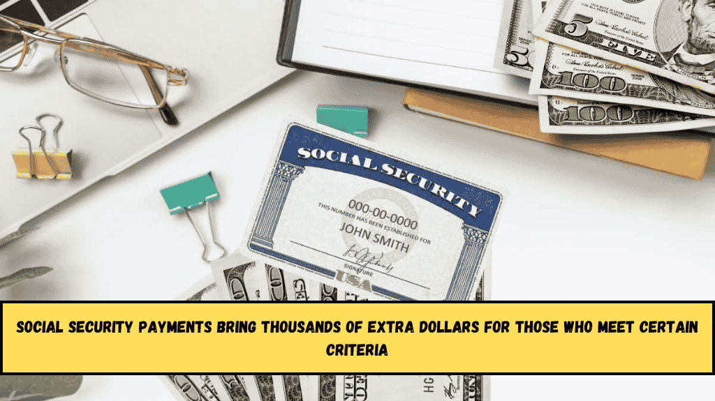 Social Security Payments Bring Thousands of Extra Dollars for Those Who Meet Certain Criteria
