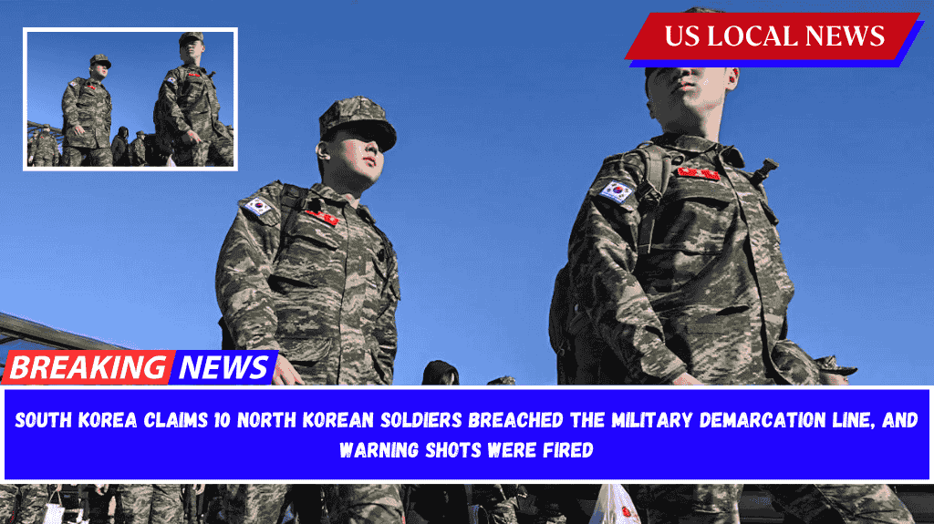 South Korea claims 10 North Korean soldiers breached the military demarcation line, and warning shots were fired