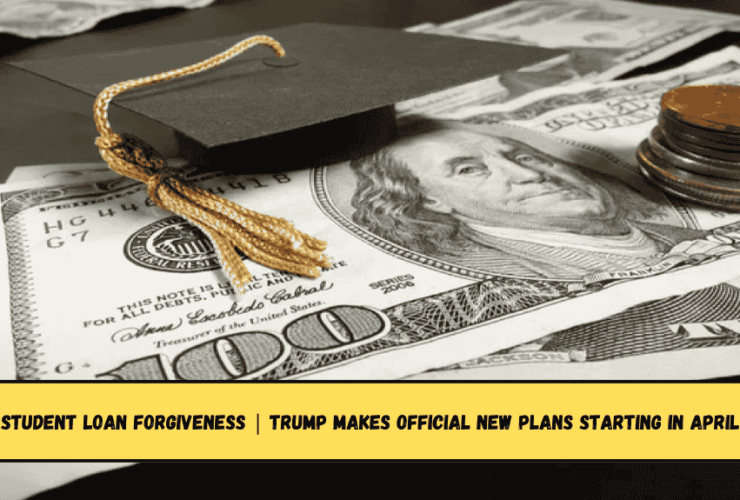 Student Loan Forgiveness Trump makes official new plans starting in April