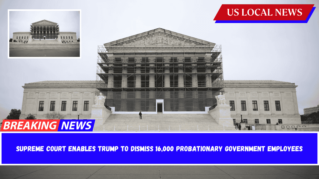 Supreme Court enables Trump to dismiss 16,000 probationary government employees