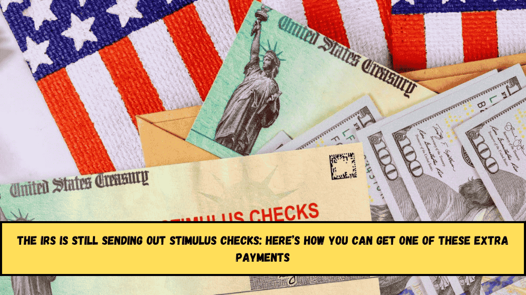 The IRS is still sending out stimulus checks Here’s how you can get one of these extra payments