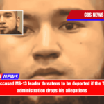 The accused MS-13 leader threatens to be deported if the Trump administration drops his allegations