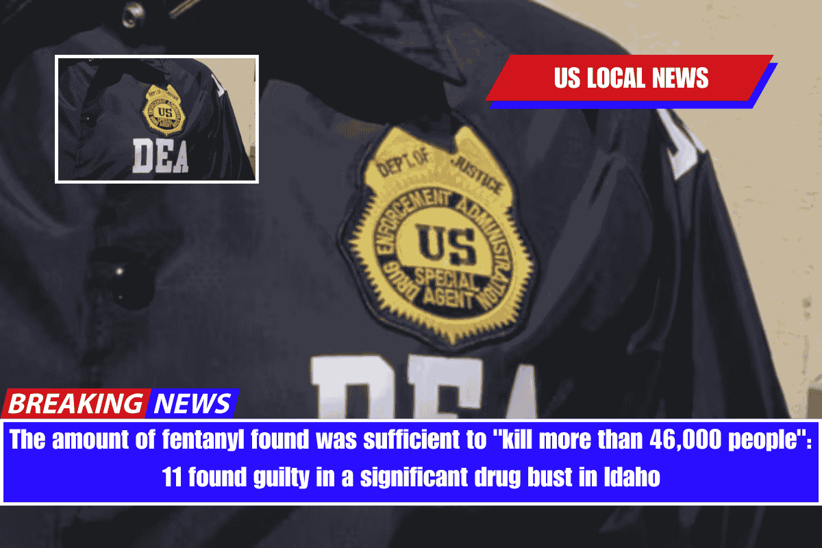 The amount of fentanyl found was sufficient to kill more than 46,000 people 11 found guilty in a significant drug bust in Idaho