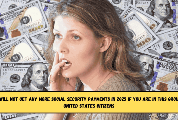 You will not get any more Social Security payments in 2025 if you are in this group of United States citizens