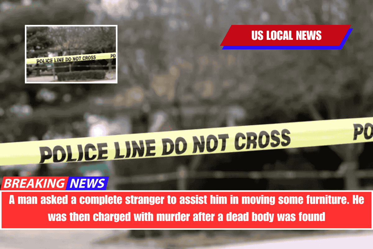 A man asked a complete stranger to assist him in moving some furniture. He was then charged with murder after a dead body was found