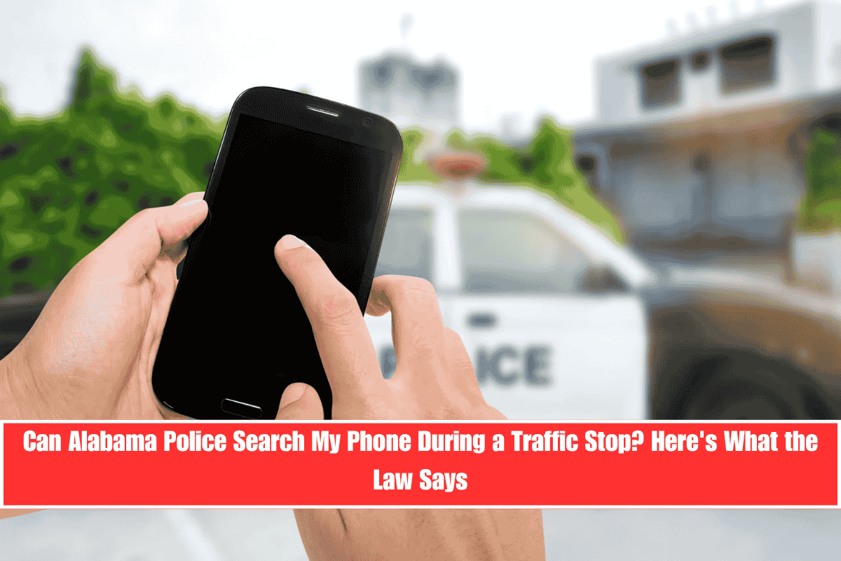 Can Alabama Police Search My Phone During a Traffic Stop Here's What the Law Says