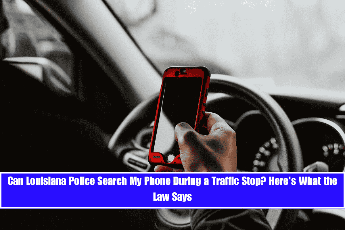 Can Louisiana Police Search My Phone During a Traffic Stop Here's What the Law Says