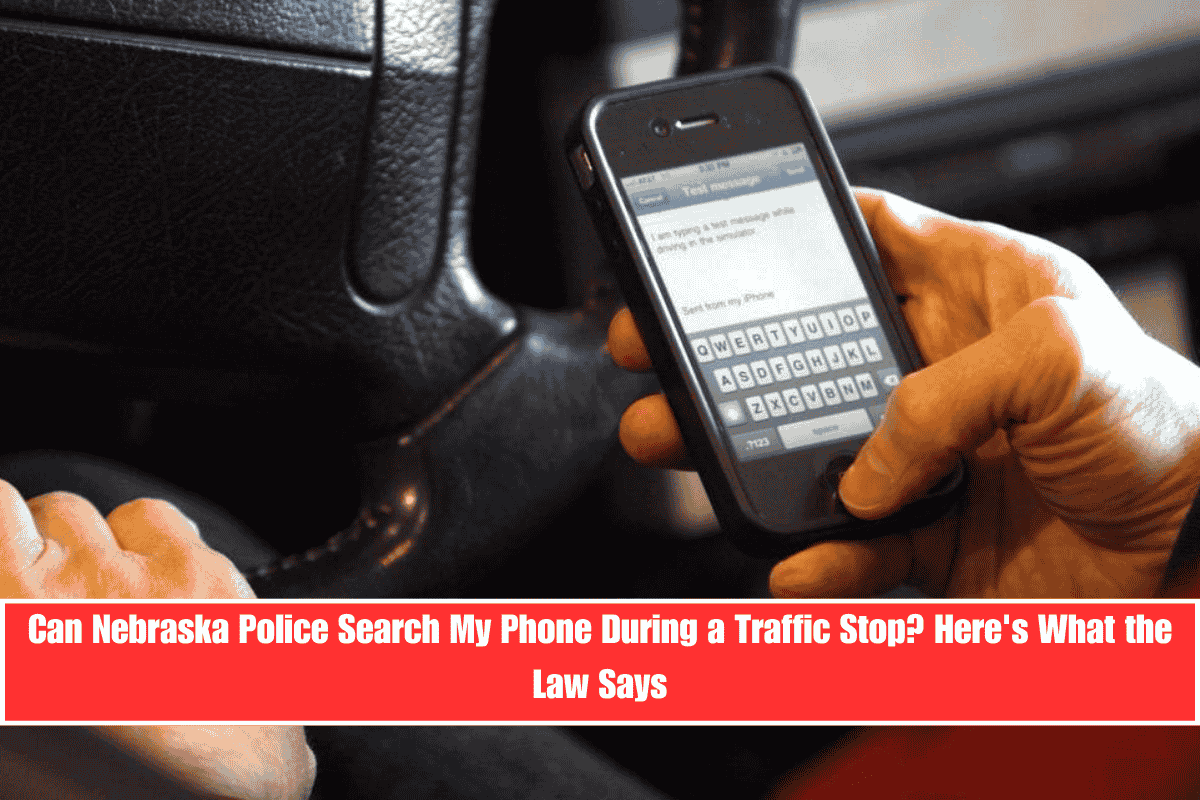 Can Nebraska Police Search My Phone During a Traffic Stop Here's What the Law Says