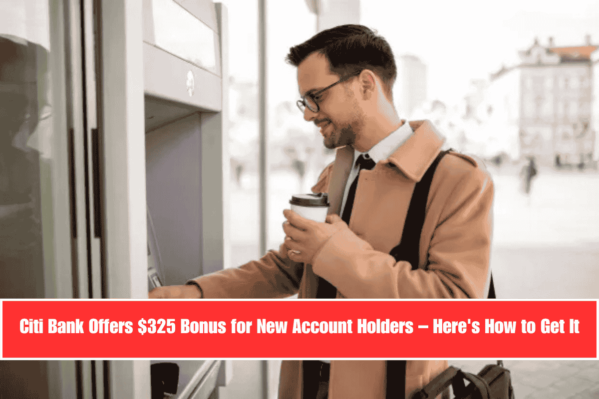 Citi Bank Offers $325 Bonus for New Account Holders – Here's How to Get It