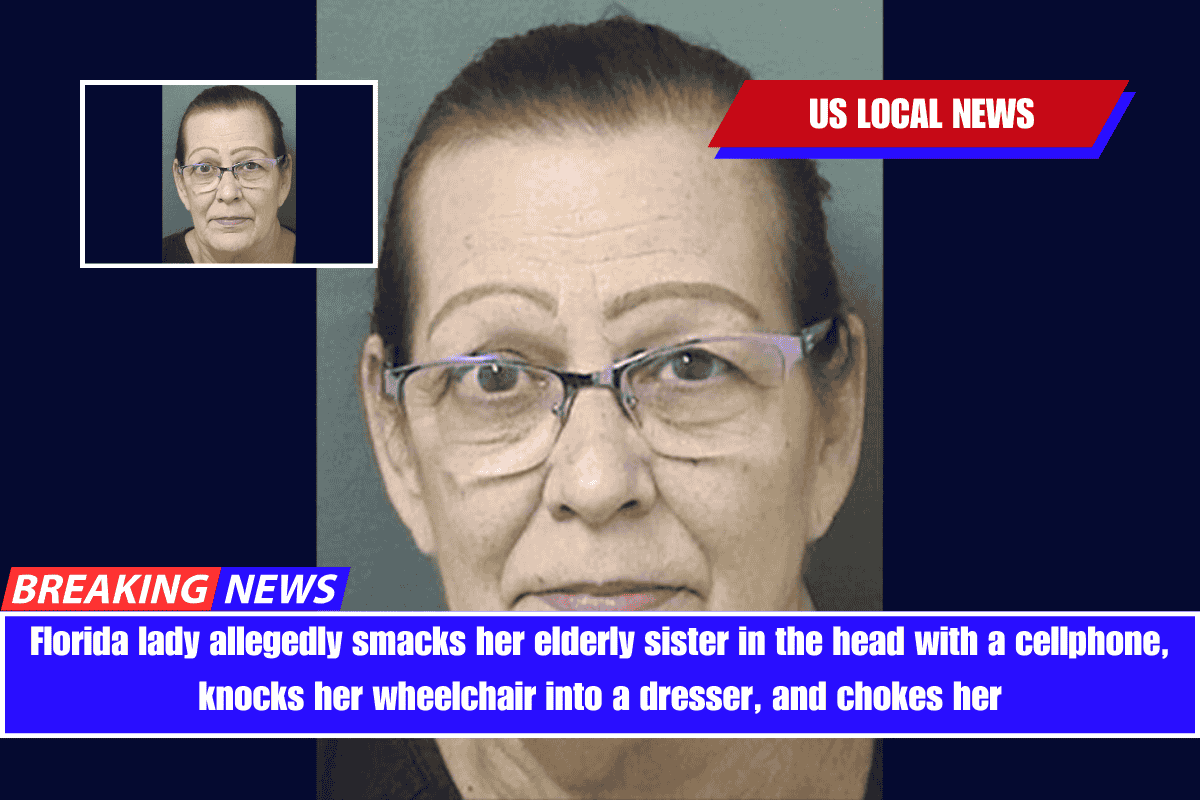 Florida lady allegedly smacks her elderly sister in the head with a cellphone, knocks her wheelchair into a dresser, and chokes her