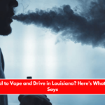 Is It Illegal to Vape and Drive in Louisiana Here's What the Law Says