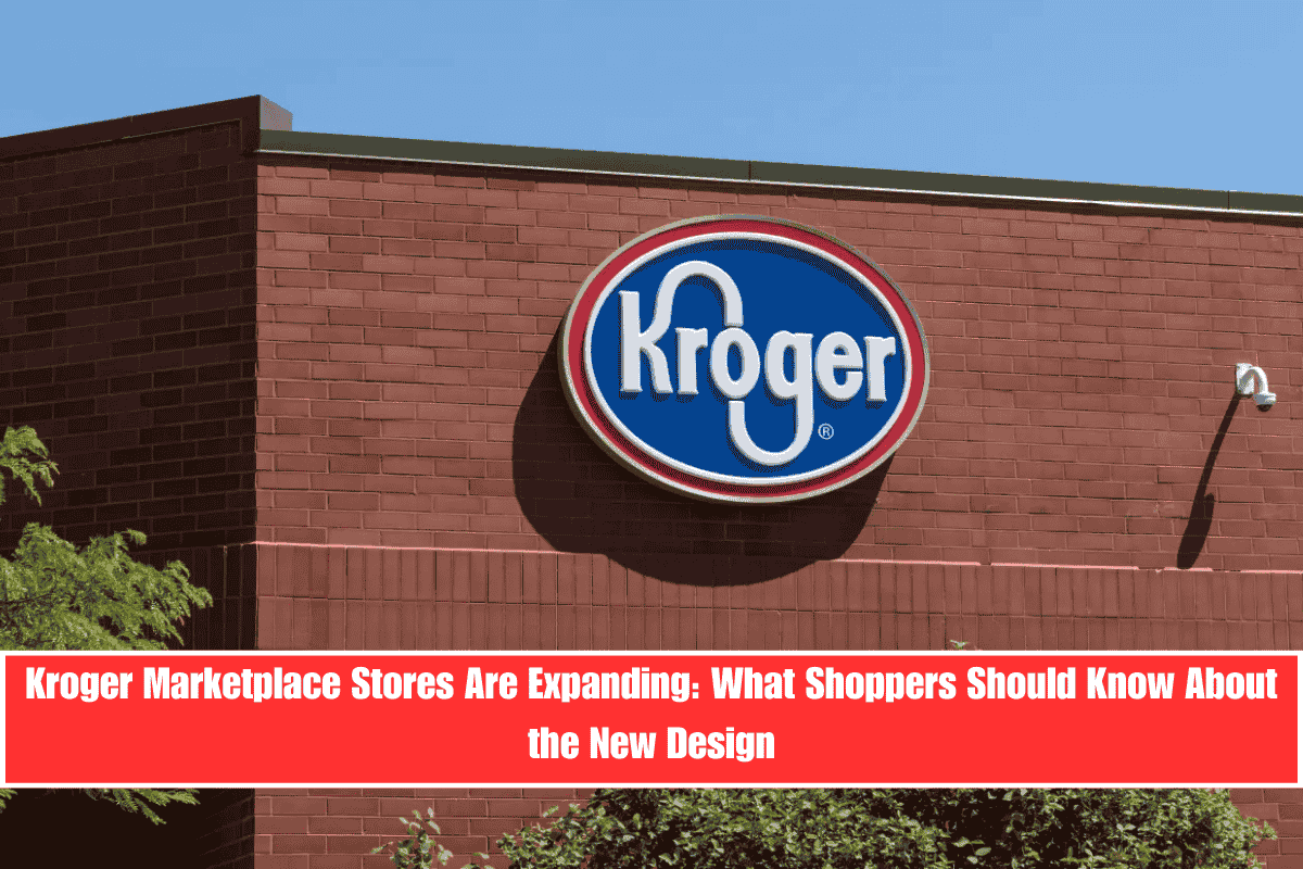 Kroger Marketplace Stores Are Expanding What Shoppers Should Know About the New Design
