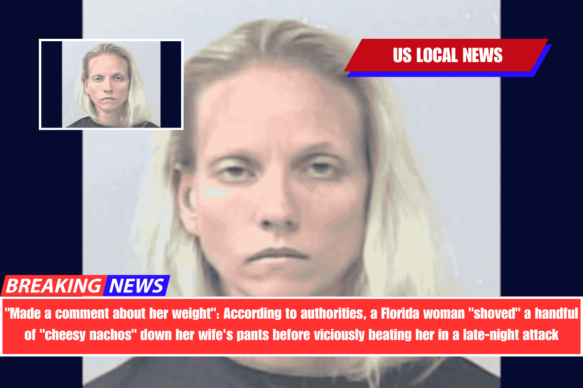 Made a comment about her weight According to authorities, a Florida woman shoved a handful of cheesy nachos down her wife's pants before viciously beating her in a late-night attack