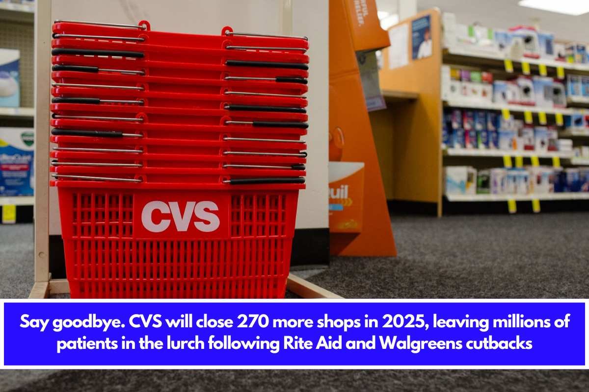 Say goodbye. CVS will close 270 more shops in 2025, leaving millions of patients in the lurch following Rite Aid and Walgreens cutbacks