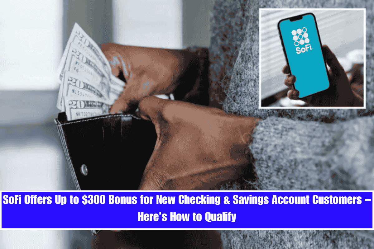 SoFi Offers Up to $300 Bonus for New Checking & Savings Account Customers – Here’s How to Qualify